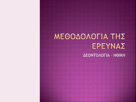 ΔΕΟΝΤΟΛΟΓΙΑ – ΗΘΙΚΗ.  Εύρεση θέματος –προβλήματος  Σκοποθεσία/ σεβασμός των προτιθέμενων ορίων  Συσχέτιση προβλήματος με την κοινωνία  Τιθέμενοι στόχοι.