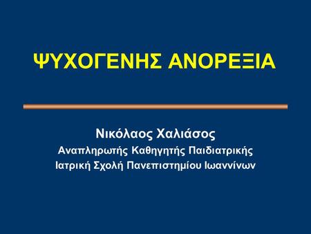 ΨΥΧΟΓΕΝΗΣ ΑΝΟΡΕΞΙΑ Nικόλαος Xαλιάσος Aναπληρωτής Kαθηγητής Παιδιατρικής Iατρική Σχολή Πανεπιστημίου Iωαννίνων.