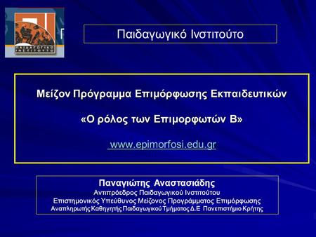 Μείζον Πρόγραμμα Επιμόρφωσης Εκπαιδευτικών «Ο ρόλος των Επιμορφωτών B» www.epimorfosi.edu.gr www.epimorfosi.edu.gr www.epimorfosi.edu.gr Παιδαγωγικό Ινστιτούτο.
