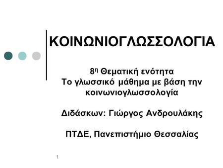 ΚΟΙΝΩΝΙΟΓΛΩΣΣΟΛΟΓΙΑ 8 η Θεματική ενότητα Το γλωσσικό μάθημα με βάση την κοινωνιογλωσσολογία Διδάσκων: Γιώργος Ανδρουλάκης ΠΤΔΕ, Πανεπιστήμιο Θεσσαλίας.