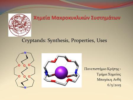 Cryptands: Synthesis, Properties, Uses Πανεπιστήμιο Κρήτης - Τμήμα Χημείας Μπαγάκη Ανθή 6/5/2015.