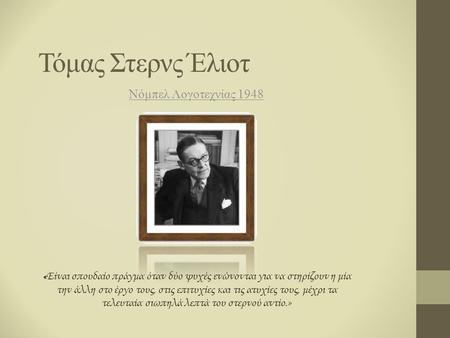 Τόμας Στερνς Έλιοτ Νόμπελ Λογοτεχνίας 1948 « Είναι σπουδαίο πράγμα όταν δύο ψυχές ενώνονται για να στηρίζουν η μία την άλλη στο έργο τους, στις επιτυχίες.