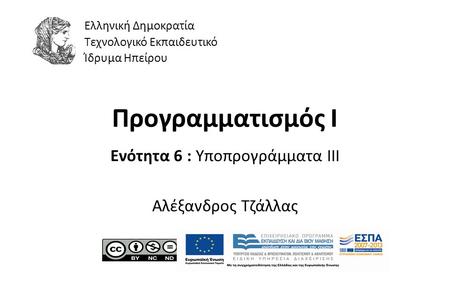 1 Προγραμματισμός Ι Ενότητα 6 : Υποπρογράμματα III Αλέξανδρος Τζάλλας Ελληνική Δημοκρατία Τεχνολογικό Εκπαιδευτικό Ίδρυμα Ηπείρου.