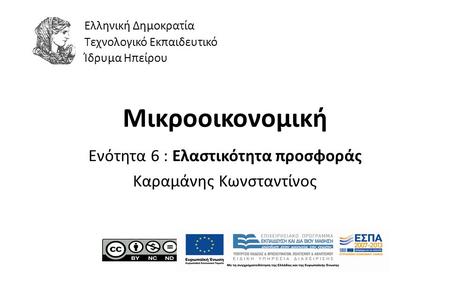 1 Μικροοικονομική Ενότητα 6 : Ελαστικότητα προσφοράς Καραμάνης Κωνσταντίνος Ελληνική Δημοκρατία Τεχνολογικό Εκπαιδευτικό Ίδρυμα Ηπείρου.