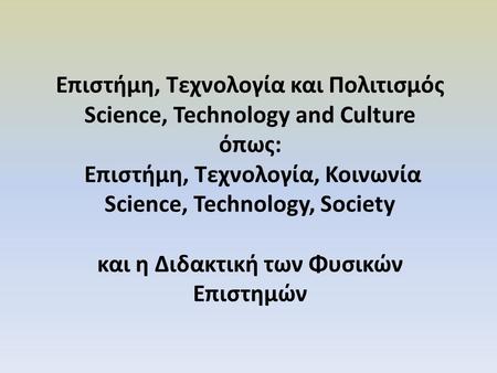 Επιστήμη, Τεχνολογία και Πολιτισμός Science, Technology and Culture όπως: Επιστήμη, Τεχνολογία, Κοινωνία Science, Technology, Society και η Διδακτική των.