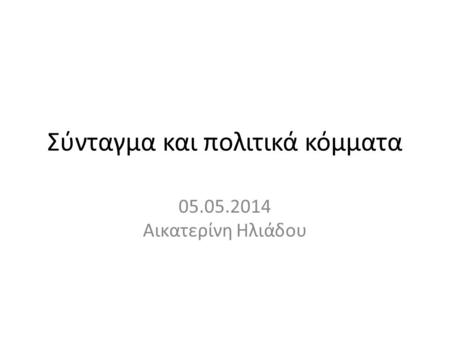 Σύνταγμα και πολιτικά κόμματα 05.05.2014 Αικατερίνη Ηλιάδου.