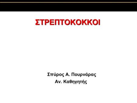 ΣΤΡΕΠΤΟΚΟΚΚΟΙ Σπύρος A. Πουρνάρας Αν. Καθηγητής.