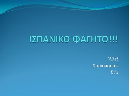 ΙΣΠΑΝΙΚΟ ΦΑΓΗΤΟ!!! ‘Αλεξ Χαράλαμπος Στ’2.