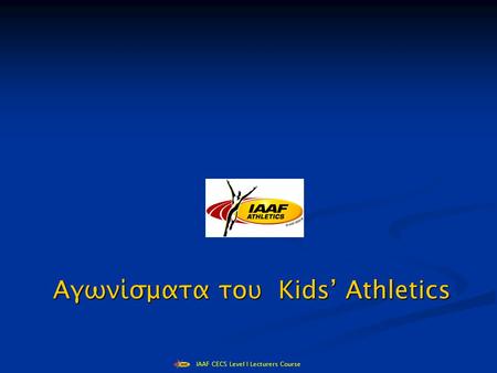 IAAF CECS Level I Lecturers Course Αγωνίσματα του Kids’ Athletics.