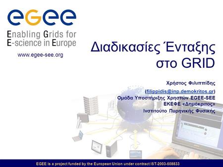 EGEE is a project funded by the European Union under contract IST-2003-508833 Διαδικασίες Ένταξης στο GRID Χρήστος Φιλιππίδης