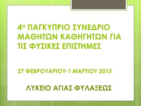 4ο ΠΑΓΚΥΠΡΙΟ ΣΥΝΕΔΡΙΟ ΜΑΘΗΤΩΝ ΚΑΘΗΓΗΤΩΝ ΓΙΑ ΤΙΣ ΦΥΣΙΚΕΣ ΕΠΙΣΤΗΜΕΣ 27 ΦΕΒΡΟΥΑΡΙΟΥ-1 ΜΑΡΤΙΟΥ 2015 ΛΥΚΕΙΟ ΑΓΙΑΣ ΦΥΛΑΞΕΩΣ.