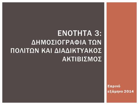 Εαρινό εξάμηνο 2014 ΕΝΟΤΗΤΑ 3: ΔΗΜΟΣΙΟΓΡΑΦΙΑ ΤΩΝ ΠΟΛΙΤΩΝ ΚΑΙ ΔΙΑΔΙΚΤΥΑΚΟΣ ΑΚΤΙΒΙΣΜΟΣ.