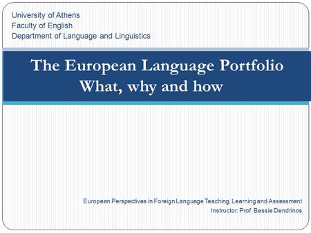 European Perspectives in Foreign Language Teaching, Learning and Assessment Instructor: Prof. Bessie Dendrinos The European Language Portfolio What, why.
