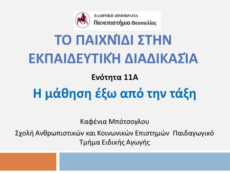 ΤΟ ΠΑΙΧΝΊΔΙ ΣΤΗΝ ΕΚΠΑΙΔΕΥΤΙΚΉ ΔΙΑΔΙΚΑΣΊΑ Ενότητα 11 Α Η μάθηση έξω από την τάξη Καφένια Μπότσογλου Σχολή Ανθρωπιστικών και Κοινωνικών Επιστημών Παιδαγωγικό.