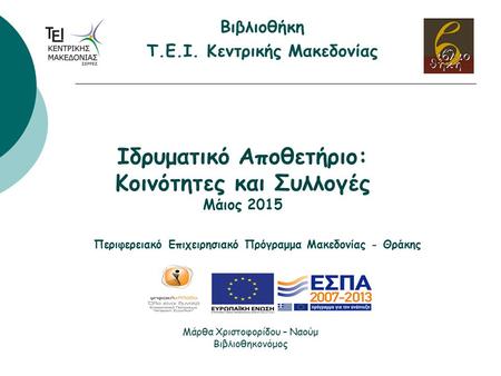 Ιδρυματικό Αποθετήριο: Κοινότητες και Συλλογές Μάιος 2015 Βιβλιοθήκη Τ.Ε.Ι. Κεντρικής Μακεδονίας Μάρθα Χριστοφορίδου – Ναούμ Βιβλιοθηκονόμος Περιφερειακό.