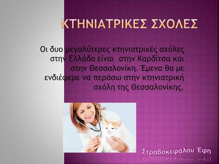 ΚτηνιατρικΕΣ ΣχολΕΣ Οι δυο μεγαλύτερες κτηνιατρικές σχόλες στην Ελλάδα είναι στην Καρδίτσα και στην Θεσσαλονίκη. Έμενα θα με ενδιέφερε να περάσω στην.