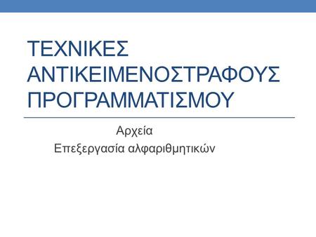 ΤΕΧΝΙΚΕΣ ΑΝΤΙΚΕΙΜΕΝΟΣΤΡΑΦΟΥΣ ΠΡΟΓΡΑΜΜΑΤΙΣΜΟΥ Αρχεία Επεξεργασία αλφαριθμητικών.