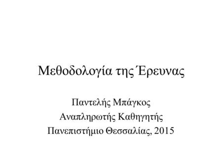 Μεθοδολογία της Έρευνας Παντελής Μπάγκος Αναπληρωτής Καθηγητής Πανεπιστήμιο Θεσσαλίας, 2015.