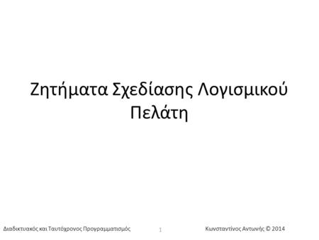 Κωνσταντίνος Αντωνής © 2014Διαδικτυακός και Ταυτόχρονος Προγραμματισμός Ζητήματα Σχεδίασης Λογισμικού Πελάτη 1.