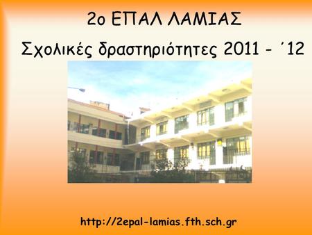Σχολικές δραστηριότητες 2011 - ΄12 2ο ΕΠΑΛ ΛΑΜΙΑΣ