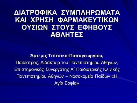 ΔΙΑΤΡΟΦΙΚΑ ΣΥΜΠΛΗΡΩΜΑΤΑ ΚΑΙ ΧΡΗΣΗ ΦΑΡΜΑΚΕΥΤΙΚΩΝ ΟΥΣΙΩΝ ΣΤΟΥΣ ΕΦΗΒΟΥΣ ΑΘΛΗΤΕΣ Άρτεμις Τσίτσικα-Παπαγεωργίου, Παιδίατρος, Διδάκτωρ του Πανεπιστημίου.