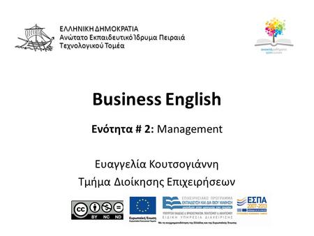 Business English Ενότητα # 2: Management Ευαγγελία Κουτσογιάννη Τμήμα Διοίκησης Επιχειρήσεων ΕΛΛΗΝΙΚΗ ΔΗΜΟΚΡΑΤΙΑ Ανώτατο Εκπαιδευτικό Ίδρυμα Πειραιά Τεχνολογικού.