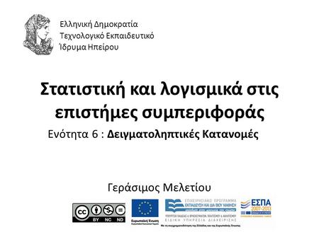 Στατιστική και λογισμικά στις επιστήμες συμπεριφοράς Ενότητα 6 : Δειγματοληπτικές Κατανομές Γεράσιμος Μελετίου Ελληνική Δημοκρατία Τεχνολογικό Εκπαιδευτικό.
