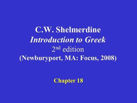 C.W. Shelmerdine Introduction to Greek 2 nd edition (Newburyport, MA: Focus, 2008) Chapter 18.