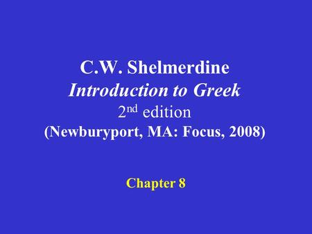 C.W. Shelmerdine Introduction to Greek 2 nd edition (Newburyport, MA: Focus, 2008) Chapter 8.