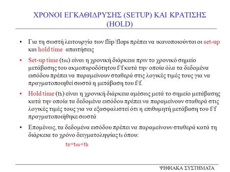 ΧΡΟΝΟΙ ΕΓΚΑΘΙΔΡΥΣΗΣ (SETUP) ΚΑΙ ΚΡΑΤΙΣΗΣ (HOLD) Για τη σωστή λειτουργία των flip/flops πρέπει να ικανοποιούνται οι set-up και hold time απαιτήσεις Set-up.