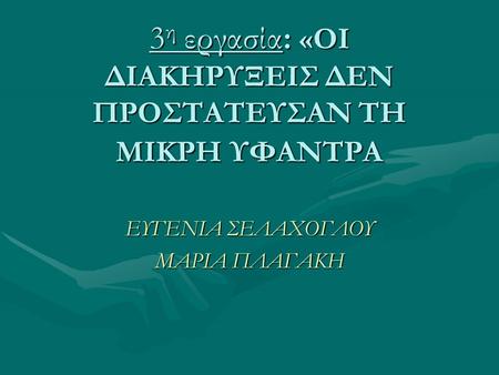 3η εργασία: «ΟΙ ΔΙΑΚΗΡΥΞΕΙΣ ΔΕΝ ΠΡΟΣΤΑΤΕΥΣΑΝ ΤΗ ΜΙΚΡΗ ΥΦΑΝΤΡΑ