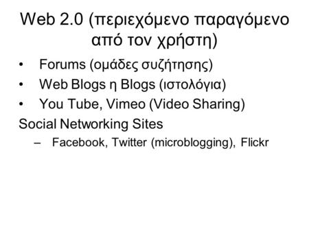 Web 2.0 (περιεχόμενο παραγόμενο από τον χρήστη) Forums (ομάδες συζήτησης) Web Blogs η Blogs (ιστολόγια) You Tube, Vimeo (Video Sharing) Social Networking.