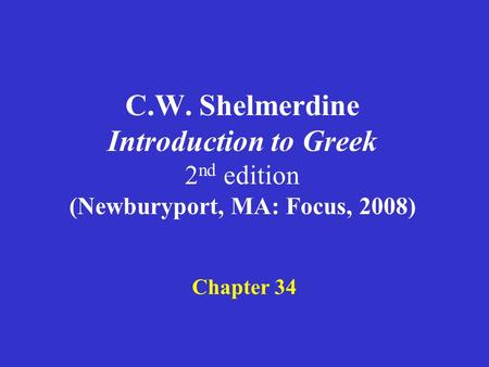 C.W. Shelmerdine Introduction to Greek 2 nd edition (Newburyport, MA: Focus, 2008) Chapter 34.