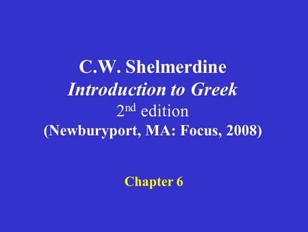 C.W. Shelmerdine Introduction to Greek 2 nd edition (Newburyport, MA: Focus, 2008) Chapter 6.