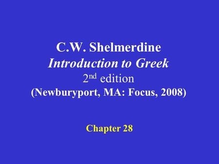 C.W. Shelmerdine Introduction to Greek 2 nd edition (Newburyport, MA: Focus, 2008) Chapter 28.