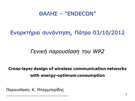 ΘΑΛΗΣ – “ENDECON” Εναρκτήρια συνάντηση, Πάτρα 03/10/2012 Γενική παρουσίαση του WP2 Cross-layer design of wireless communication networks with energy-optimum.