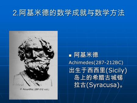 2.阿基米德的数学成就与数学方法 阿基米德 出生于西西里(Sicily)岛上的希腊古城锡拉古(Syracusa)。