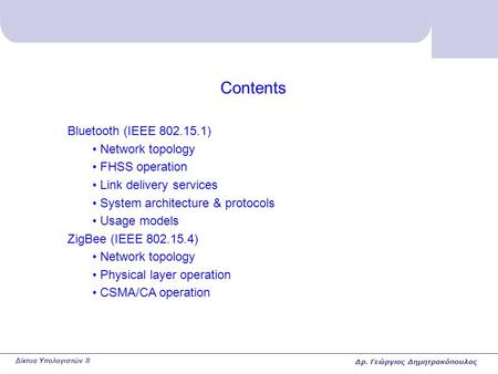 Δίκτυα Υπολογιστών II Contents Bluetooth (IEEE 802.15.1) Network topology FHSS operation Link delivery services System architecture & protocols Usage models.