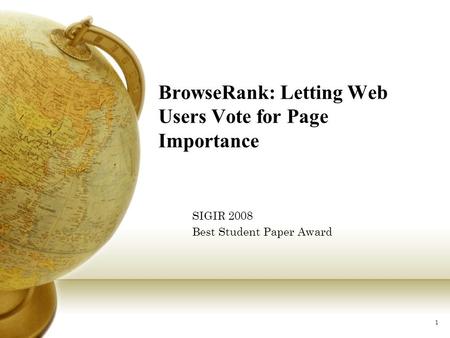 1 BrowseRank: Letting Web Users Vote for Page Importance SIGIR 2008 Best Student Paper Award.