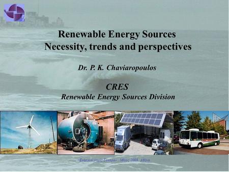 «Ενέργεια χωρίς Σύνορα», Μάιος 2008, Αθήνα Renewable Energy Sources Necessity, trends and perspectives Dr. P. Κ. Chaviaropoulos CRES Renewable Energy Sources.