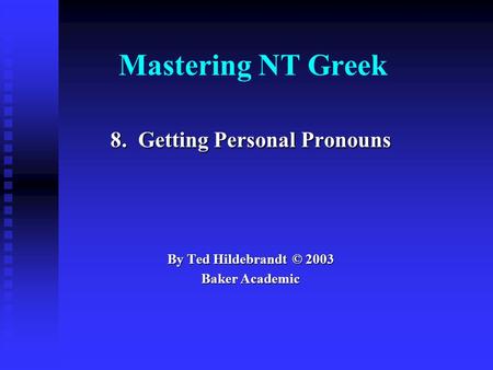 Mastering NT Greek 8. Getting Personal Pronouns By Ted Hildebrandt © 2003 Baker Academic.