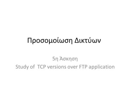 Προσομοίωση Δικτύων 5η Άσκηση Study of TCP versions over FTP application.