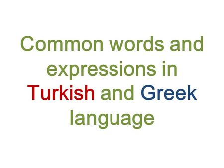 Common words and expressions in Turkish and Greek language.