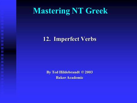 Mastering NT Greek 12. Imperfect Verbs By Ted Hildebrandt © 2003 Baker Academic.