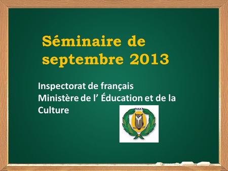 Séminaire de septembre 2013 Inspectorat de français Ministère de l Éducation et de la Culture.