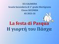 La festa di Pasqua Η γιορτή του Πάσχα ICS CALIMERA Scuola Secondaria di 1° grado Martignano Classe SECONDA AS 2015-16.
