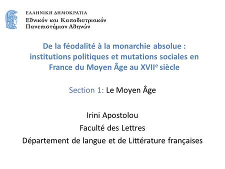 Section 1: Le Moyen Âge Irini Apostolou Faculté des Lettres Département de langue et de Littérature françaises De la féodalité à la monarchie absolue :