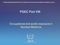 IAEA International Atomic Energy Agency PGEC Part VIII Occupational and public exposure in Nuclear Medicine Postgraduate Educational Course in radiation.