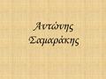 Αντώνης Σαμαράκης. Αντώνης Σαμαράκης-Βιογραφία Ο Αντώνης Σαμαράκης (Αθήνα, 16 Αυγούστου 1919 – Πύλος Μεσσηνίας, 8 Αυγούστου 2003) ήταν Έλληνας πεζογράφος.