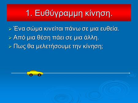  Ένα σώμα κινείται πάνω σε μια ευθεία.  Από μια θέση πάει σε μια άλλη.  Πως θα μελετήσουμε την κίνηση; 1. Ευθύγραμμη κίνηση.